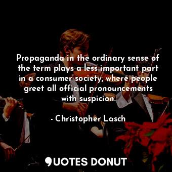 Propaganda in the ordinary sense of the term plays a less important part in a consumer society, where people greet all official pronouncements with suspicion.
