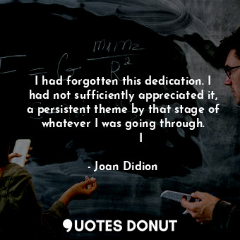  I had forgotten this dedication. I had not sufficiently appreciated it, a persis... - Joan Didion - Quotes Donut