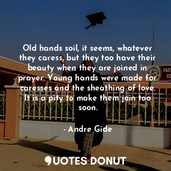  Old hands soil, it seems, whatever they caress, but they too have their beauty w... - Andre Gide - Quotes Donut