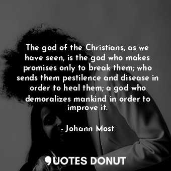  The god of the Christians, as we have seen, is the god who makes promises only t... - Johann Most - Quotes Donut