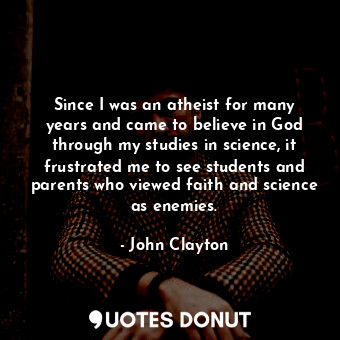  Since I was an atheist for many years and came to believe in God through my stud... - John Clayton - Quotes Donut
