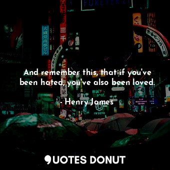  And remember this, that if you've been hated, you've also been loved.... - Henry James - Quotes Donut