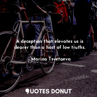  A deception that elevates us is dearer than a host of low truths.... - Marina Tsvetaeva - Quotes Donut