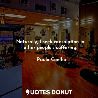  Naturally, I seek consolation in other people’s suffering.... - Paulo Coelho - Quotes Donut