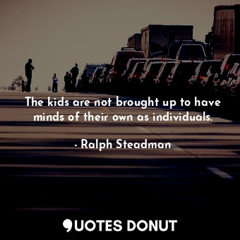  The kids are not brought up to have minds of their own as individuals.... - Ralph Steadman - Quotes Donut