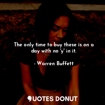  The only time to buy these is on a day with no &#39;y&#39; in it.... - Warren Buffett - Quotes Donut