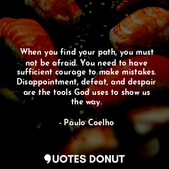  When you find your path, you must not be afraid. You need to have sufficient cou... - Paulo Coelho - Quotes Donut