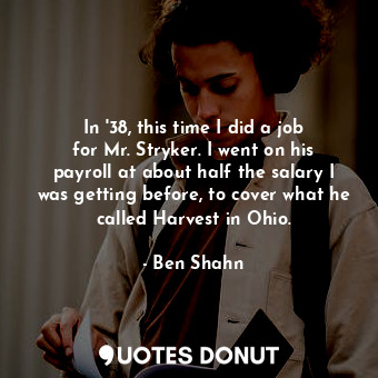  In &#39;38, this time I did a job for Mr. Stryker. I went on his payroll at abou... - Ben Shahn - Quotes Donut