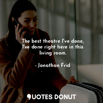  The best theatre I&#39;ve done, I&#39;ve done right here in this living room.... - Jonathan Frid - Quotes Donut