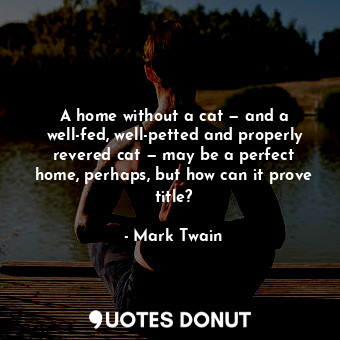  A home without a cat — and a well-fed, well-petted and properly revered cat — ma... - Mark Twain - Quotes Donut