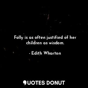 Folly is as often justified of her children as wisdom.