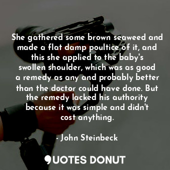  She gathered some brown seaweed and made a flat damp poultice of it, and this sh... - John Steinbeck - Quotes Donut