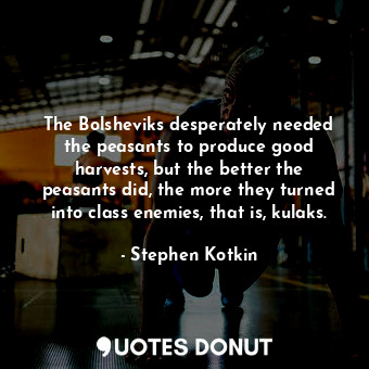  The Bolsheviks desperately needed the peasants to produce good harvests, but the... - Stephen Kotkin - Quotes Donut