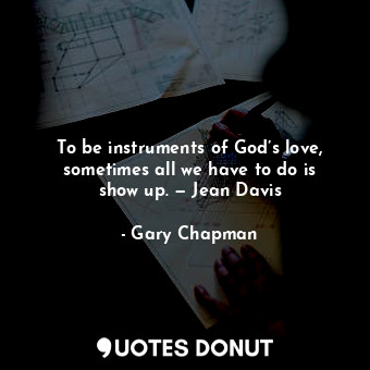  To be instruments of God’s love, sometimes all we have to do is show up. — Jean ... - Gary Chapman - Quotes Donut