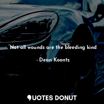 Not all wounds are the bleeding kind