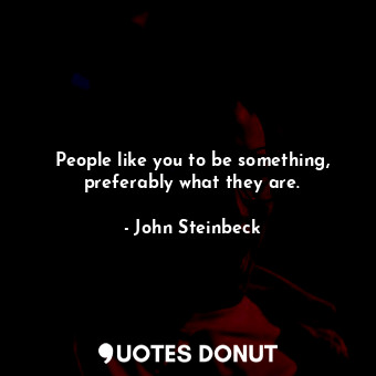  People like you to be something, preferably what they are.... - John Steinbeck - Quotes Donut