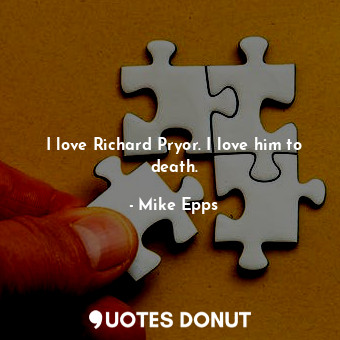  I love Richard Pryor. I love him to death.... - Mike Epps - Quotes Donut
