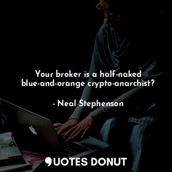  Your broker is a half-naked blue-and-orange crypto-anarchist?... - Neal Stephenson - Quotes Donut