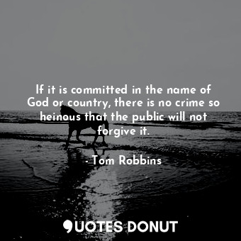  If it is committed in the name of God or country, there is no crime so heinous t... - Tom Robbins - Quotes Donut