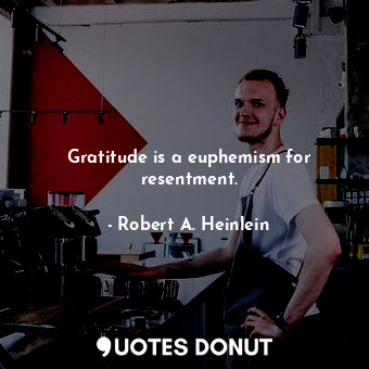  Gratitude is a euphemism for resentment.... - Robert A. Heinlein - Quotes Donut