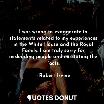  I was wrong to exaggerate in statements related to my experiences in the White H... - Robert Irvine - Quotes Donut