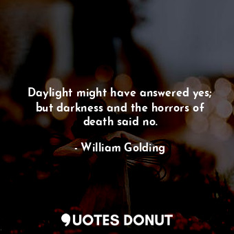  Daylight might have answered yes; but darkness and the horrors of death said no.... - William Golding - Quotes Donut