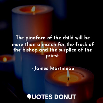 The pinafore of the child will be more than a match for the frock of the bishop and the surplice of the priest.