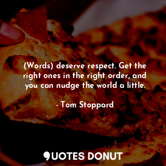  (Words) deserve respect. Get the right ones in the right order, and you can nudg... - Tom Stoppard - Quotes Donut