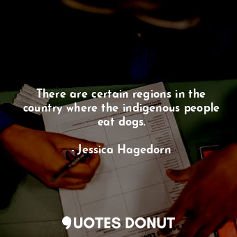  There are certain regions in the country where the indigenous people eat dogs.... - Jessica Hagedorn - Quotes Donut