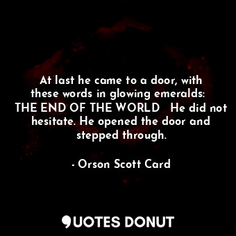 At last he came to a door, with these words in glowing emeralds:   THE END OF THE WORLD   He did not hesitate. He opened the door and stepped through.
