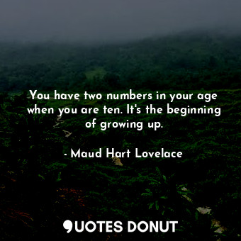  You have two numbers in your age when you are ten. It's the beginning of growing... - Maud Hart Lovelace - Quotes Donut