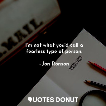  I&#39;m not what you&#39;d call a fearless type of person.... - Jon Ronson - Quotes Donut