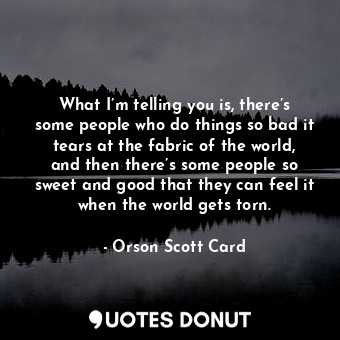  What I’m telling you is, there’s some people who do things so bad it tears at th... - Orson Scott Card - Quotes Donut