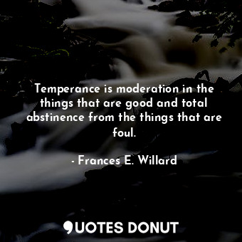  Temperance is moderation in the things that are good and total abstinence from t... - Frances E. Willard - Quotes Donut