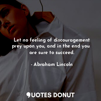  Let no feeling of discouragement prey upon you, and in the end you  are sure to ... - Abraham Lincoln - Quotes Donut