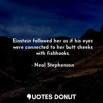  Einstein followed her as if his eyes were connected to her butt cheeks with fish... - Neal Stephenson - Quotes Donut
