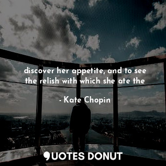  discover her appetite, and to see the relish with which she ate the... - Kate Chopin - Quotes Donut