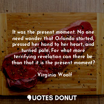  It was the present moment. No one need wonder that Orlando started, pressed her ... - Virginia Woolf - Quotes Donut