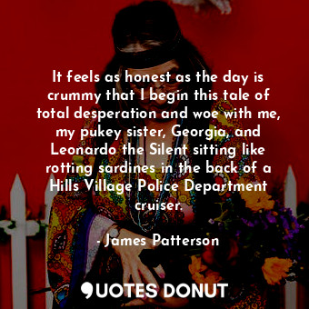  It feels as honest as the day is crummy that I begin this tale of total desperat... - James Patterson - Quotes Donut