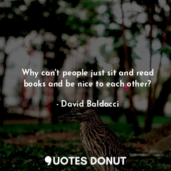  Why can't people just sit and read books and be nice to each other?... - David Baldacci - Quotes Donut