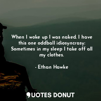  When I woke up I was naked. I have this one oddball idiosyncrasy: Sometimes in m... - Ethan Hawke - Quotes Donut