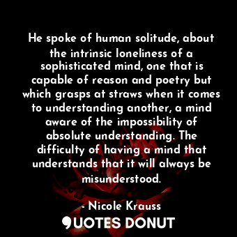  He spoke of human solitude, about the intrinsic loneliness of a sophisticated mi... - Nicole Krauss - Quotes Donut