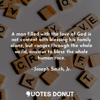  A man filled with the love of God is not content with blessing his family alone,... - Joseph Smith, Jr. - Quotes Donut