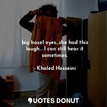  big hazel eyes...she had this laugh... I can still hear it sometimes.... - Khaled Hosseini - Quotes Donut