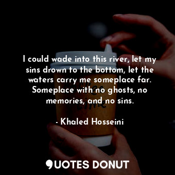  I could wade into this river, let my sins drown to the bottom, let the waters ca... - Khaled Hosseini - Quotes Donut