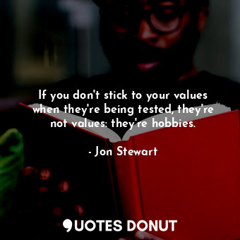  If you don't stick to your values when they're being tested, they're not values:... - Jon Stewart - Quotes Donut