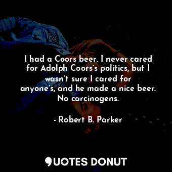  I had a Coors beer. I never cared for Adolph Coors’s politics, but I wasn’t sure... - Robert B. Parker - Quotes Donut