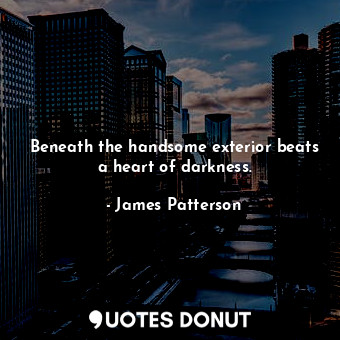 Beneath the handsome exterior beats a heart of darkness.
