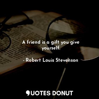  A friend is a gift you give yourself.... - Robert Louis Stevenson - Quotes Donut