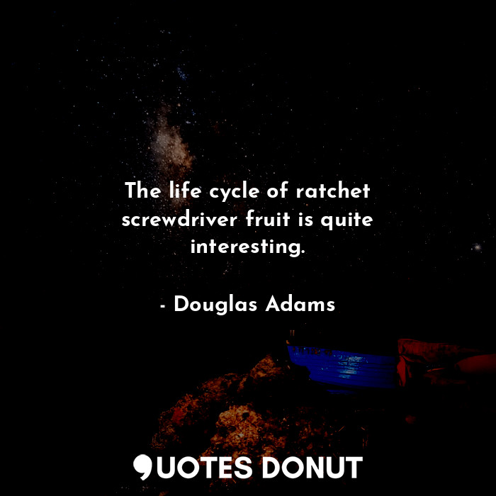  The life cycle of ratchet screwdriver fruit is quite interesting.... - Douglas Adams - Quotes Donut